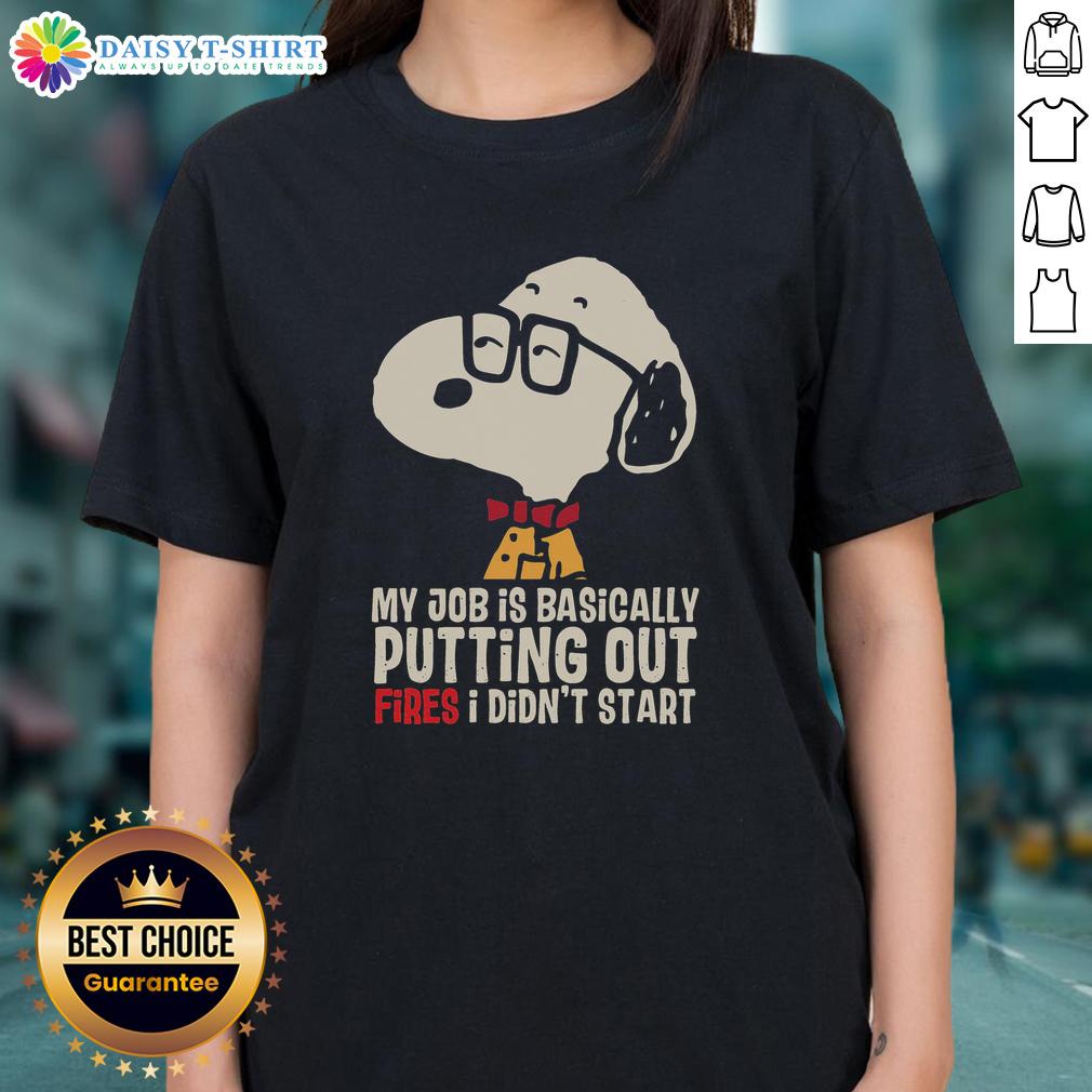 Official Snoopy My Job Is Basically Putting Out Fires I Didn'T Start Ladies Tee Official Snoopy ladies tee featuring 'My Job Is Basically Putting Out Fires I Didn't Start' design.