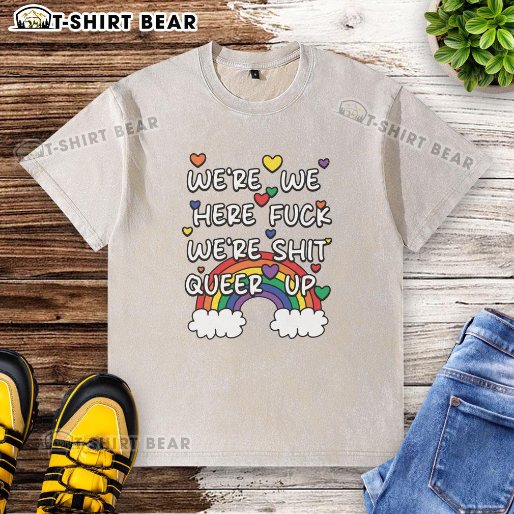 Official We'Re We Here Fck We'Re Shit Queer Up Washed T Shirt Alt Text: Official 'Were We Here? F*ck, We're Sh*t' Queer Up Washed T-Shirt in vibrant colors, perfect for LGBTQ+ pride.