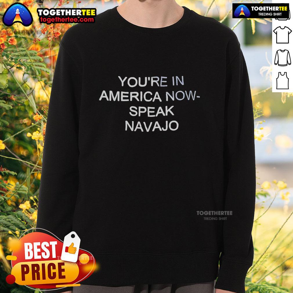 Official You'Re In America Now Speak Navajo Sweatshirt Official 'Youre In America Now, Speak Navajo' sweatshirt featuring bold text design for cultural pride and awareness.