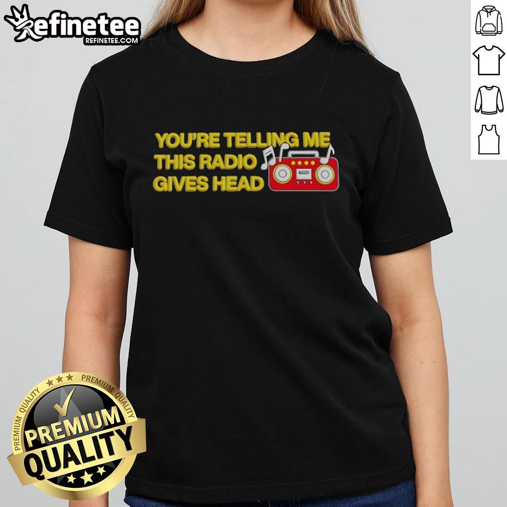 official-youre-telling-me-this-radio-gives-head-ladies-tee Alt Text: Official Youre Telling Me This Radio Gives Head Ladies Tee featuring bold graphic design, perfect for casual wear.