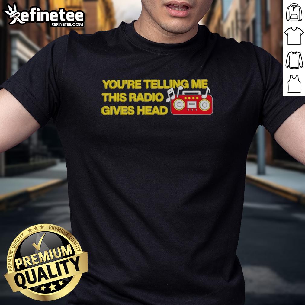 official-youre-telling-me-this-radio-gives-head-t-shirt-1 Official You'Re Telling Me This Radio Gives Head T-Shirt design featuring bold graphics and humorous text.