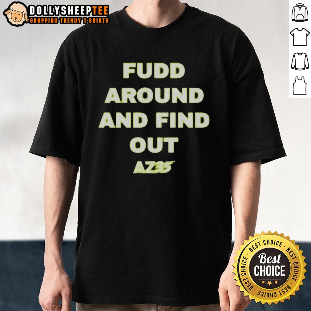 Original Az35 Fudd Around And Find Out T Shirt Original Az35 Fudd Around And Find Out T-Shirt featuring bold text design in a casual style for everyday wear.