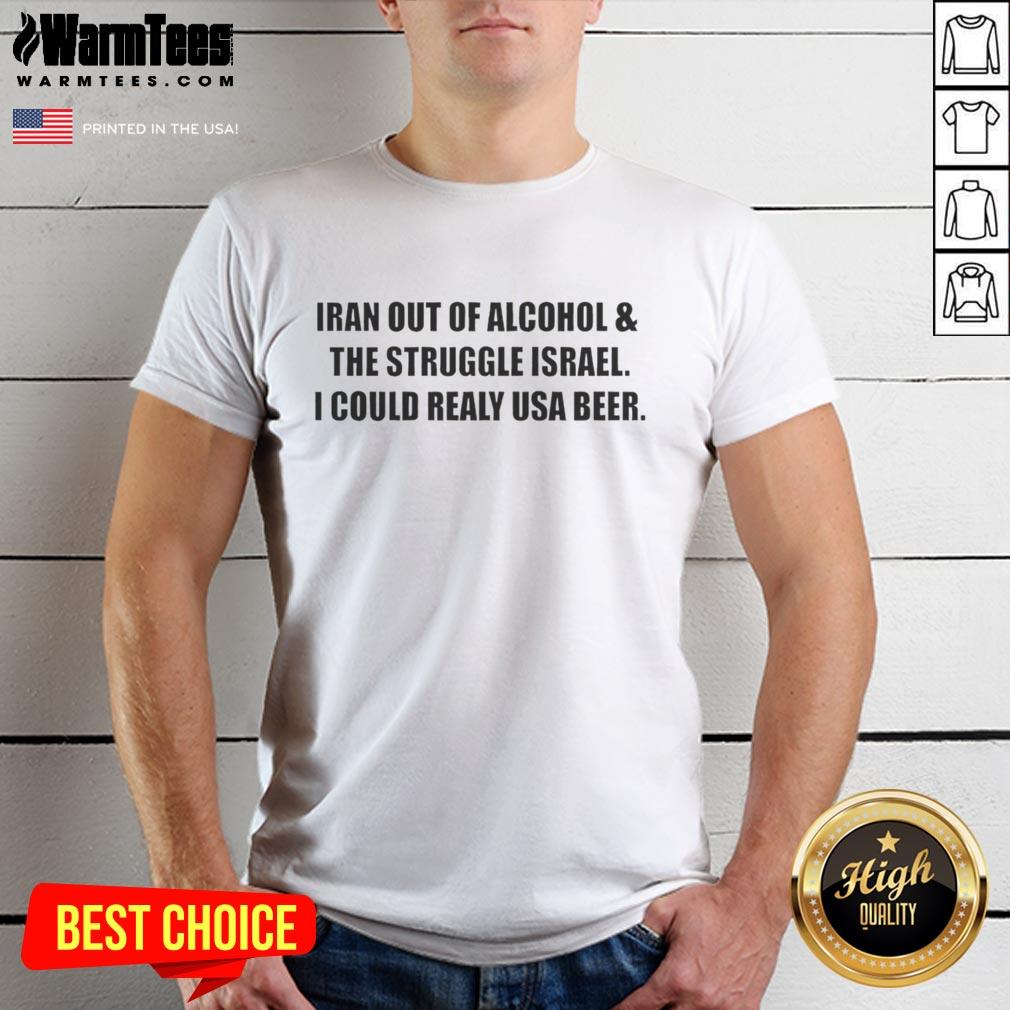 original-iran-out-of-alcohol-and-the-struggle-israel-i-could-realy-usa-beer-t-shirt-1 Original Iran Out Of Alcohol T-Shirt highlighting Israel's struggles; perfect for beer lovers and unique graphic tee enthusiasts.