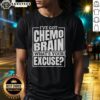 Alt Text: Original I've Got Chemo Brain What's Your Excuse T-Shirt design featuring bold text on a casual tee.