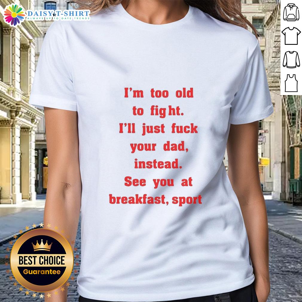Original Mike Zobel Wearing I'm Too Old To Fight I'll Just Fck Your Dad Instead See You At Breakfast Ladies-Tee Alt Text: Original Mike Zobel wearing I'm Too Old To Fight, I'll Just Fk Your Dad Instead, See You At Breakfast ladies tee.