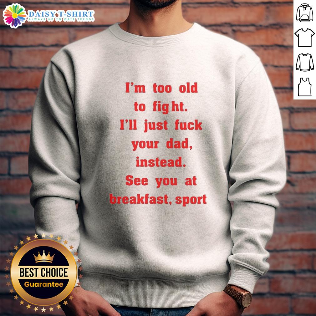 Original Mike Zobel Wearing I'm Too Old To Fight I'll Just Fck Your Dad Instead See You At Breakfast Sweatshirt Alt Text: Mike Zobel wearing I'm Too Old To Fight, I'll Just F* Your Dad Instead, See You At Breakfast sweatshirt.