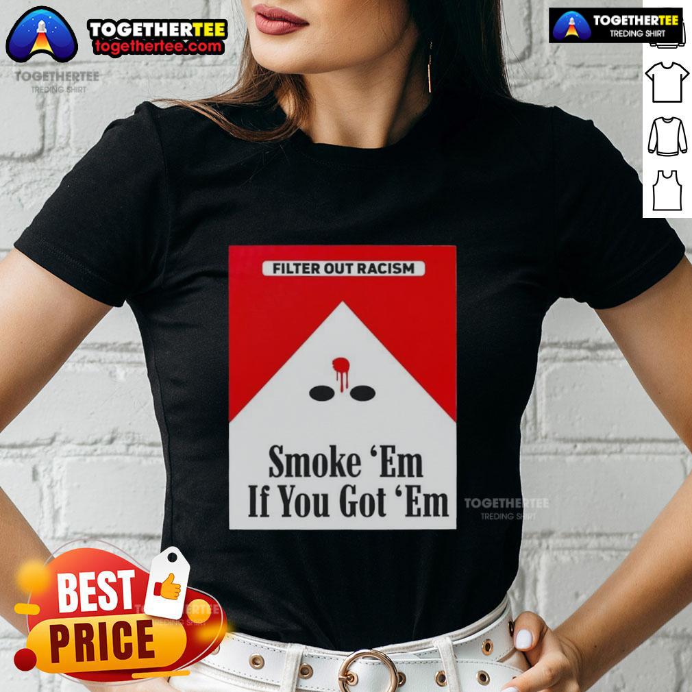 Original Smoke Em' If Ya Got Em Filter Out Racism Cigarette Pack Ladies Tee Alt Text: Original Smoke Em If Ya Got Em Filter Out Racism cigarette pack design on a stylish ladies tee shirt.