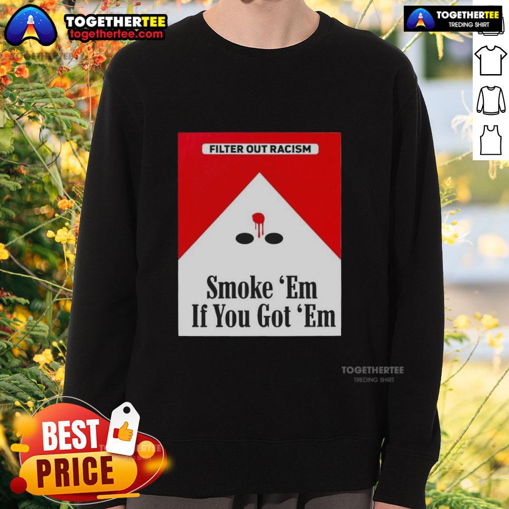 Original Smoke Em' If Ya Got Em Filter Out Racism Cigarette Pack Sweatshirt Original Smoke 'Em If Ya Got 'Em Filter Out Racism sweatshirt featuring a bold graphic design and vibrant colors.