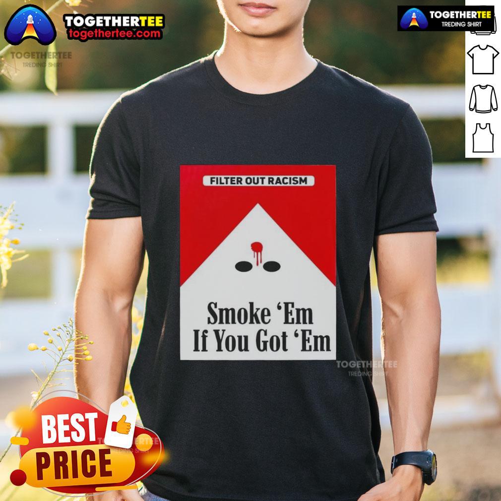 Original Smoke Em' If Ya Got Em Filter Out Racism Cigarette Pack T Shirt Original Smoke Em' If Ya Got Em Filter Out Racism T-Shirt featuring a cigarette pack design promoting anti-racism.