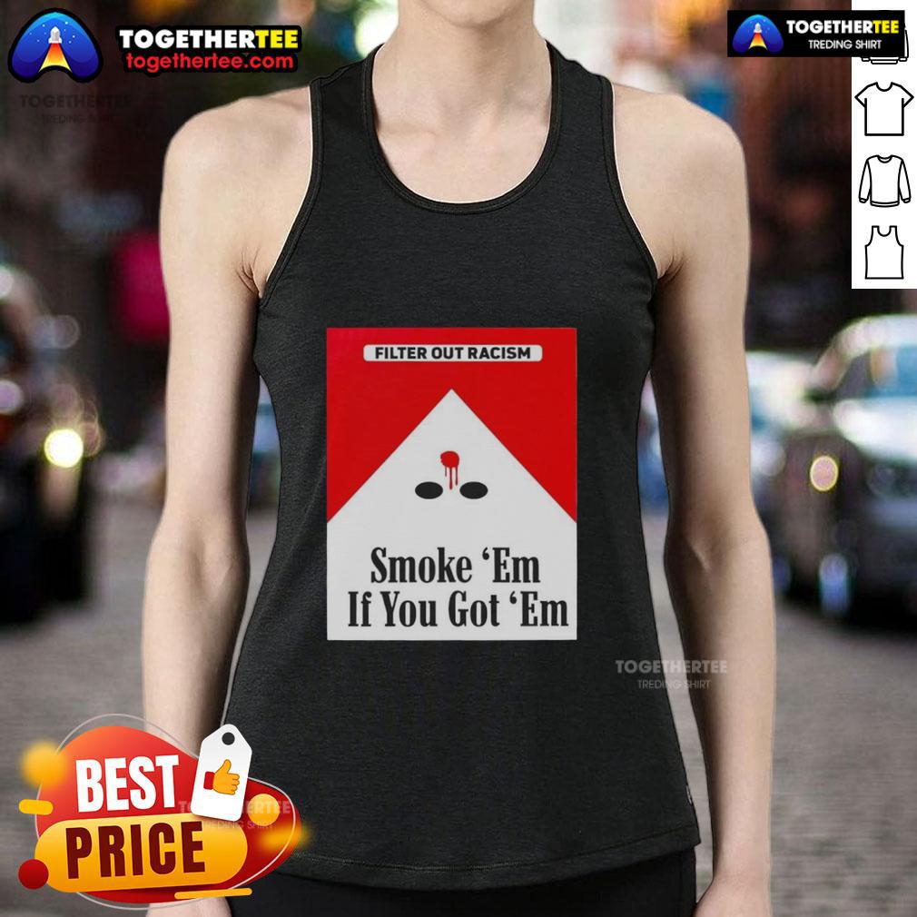 Original Smoke Em' If Ya Got Em Filter Out Racism Cigarette Pack Tank Top Original 'Smoke Em If Ya Got Em' tank top featuring a cigarette pack graphic promoting anti-racism message.