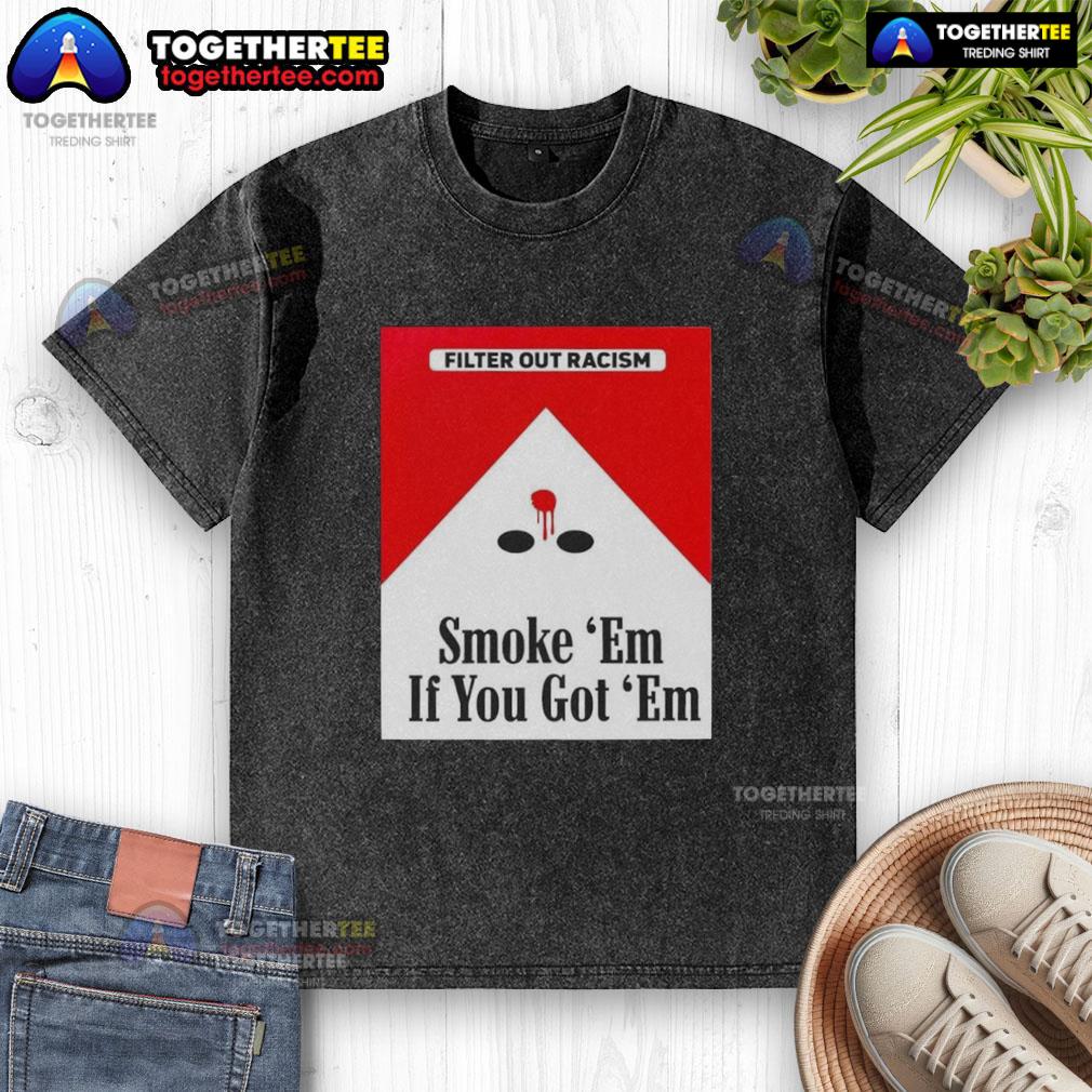 Original Smoke Em' If Ya Got Em Filter Out Racism Cigarette Pack Washed T Shirt Original Smoke Em If Ya Got Em Filter Out Racism Cigarette Pack design on a washed T-shirt for social justice awareness.