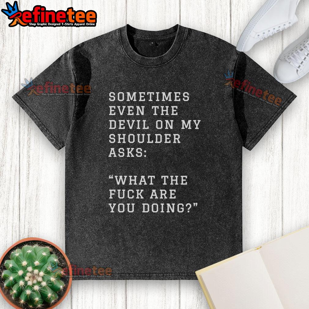 original-sometimes-even-the-devil-on-my-shoulder-asks-what-the-fuck-are-you-doing-washed-t-shirt Original washed t-shirt featuring 'Sometimes Even The Devil On My Shoulder Asks What The F*ck Are You Doing' design.
