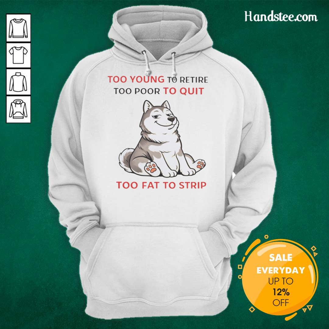 original-too-young-to-retire-too-poor-to-quit-too-fat-to-strip-husky-hoodie Alt Text: Husky hoodie featuring the phrase 'Too Young To Retire, Too Poor To Quit, Too Fat To Strip' in bold letters.