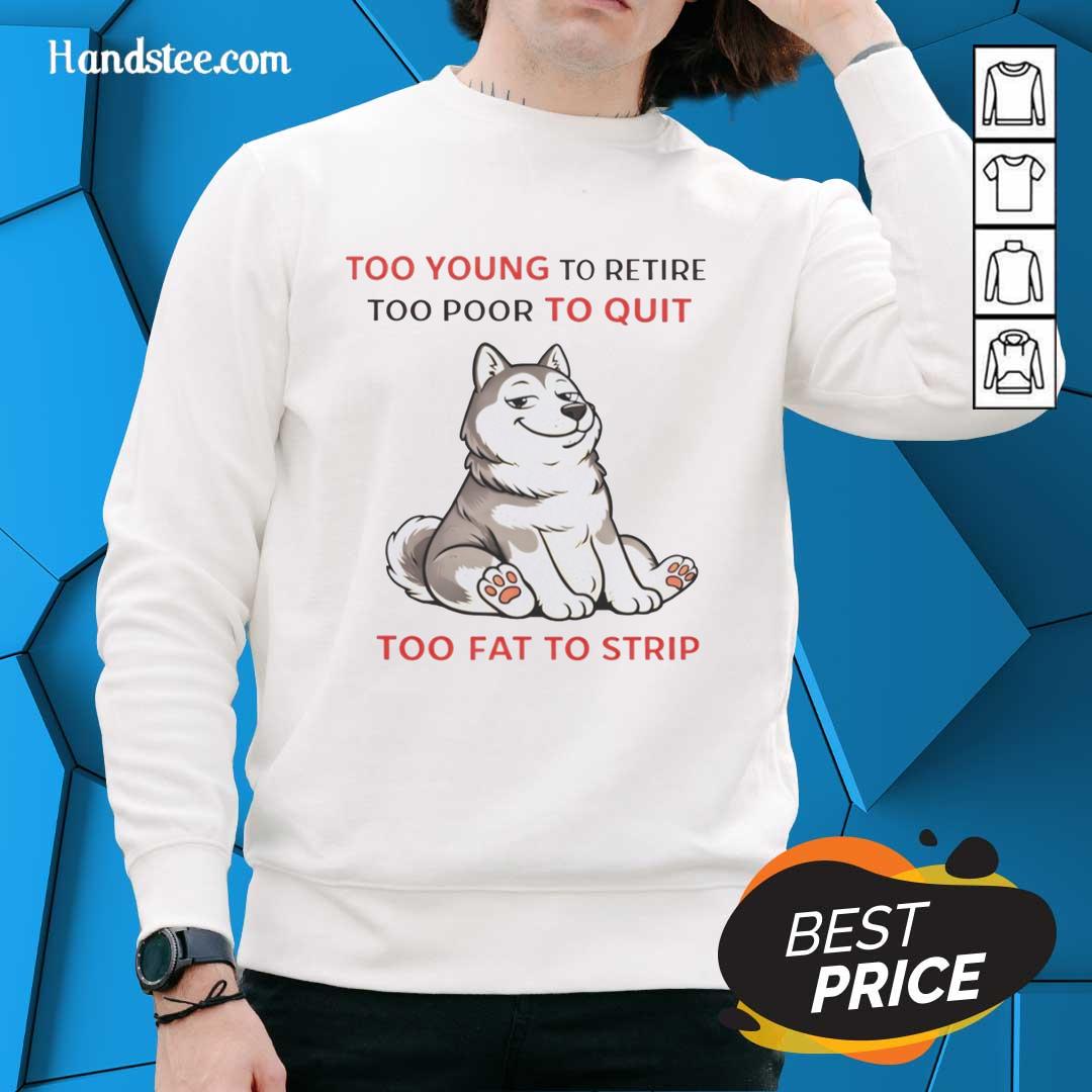 original-too-young-to-retire-too-poor-to-quit-too-fat-to-strip-husky-sweatshirt Alt Text: Original Too Young to Retire sweatshirt featuring a humorous design for husky sizes, perfect for casual wear.