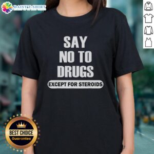 Top Say No To Drugs Except For Steroids Ladies Tee featuring a bold graphic design promoting anti-drug awareness.