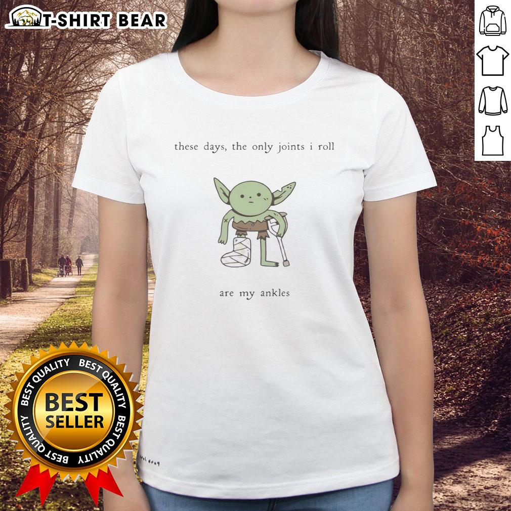 Premium Goblin These Days The Only Joints I Roll Are My Ankles Ladies Tee Premium Goblin Ladies Tee featuring 'These Days, The Only Joints I Roll Are My Ankles' humorous design.