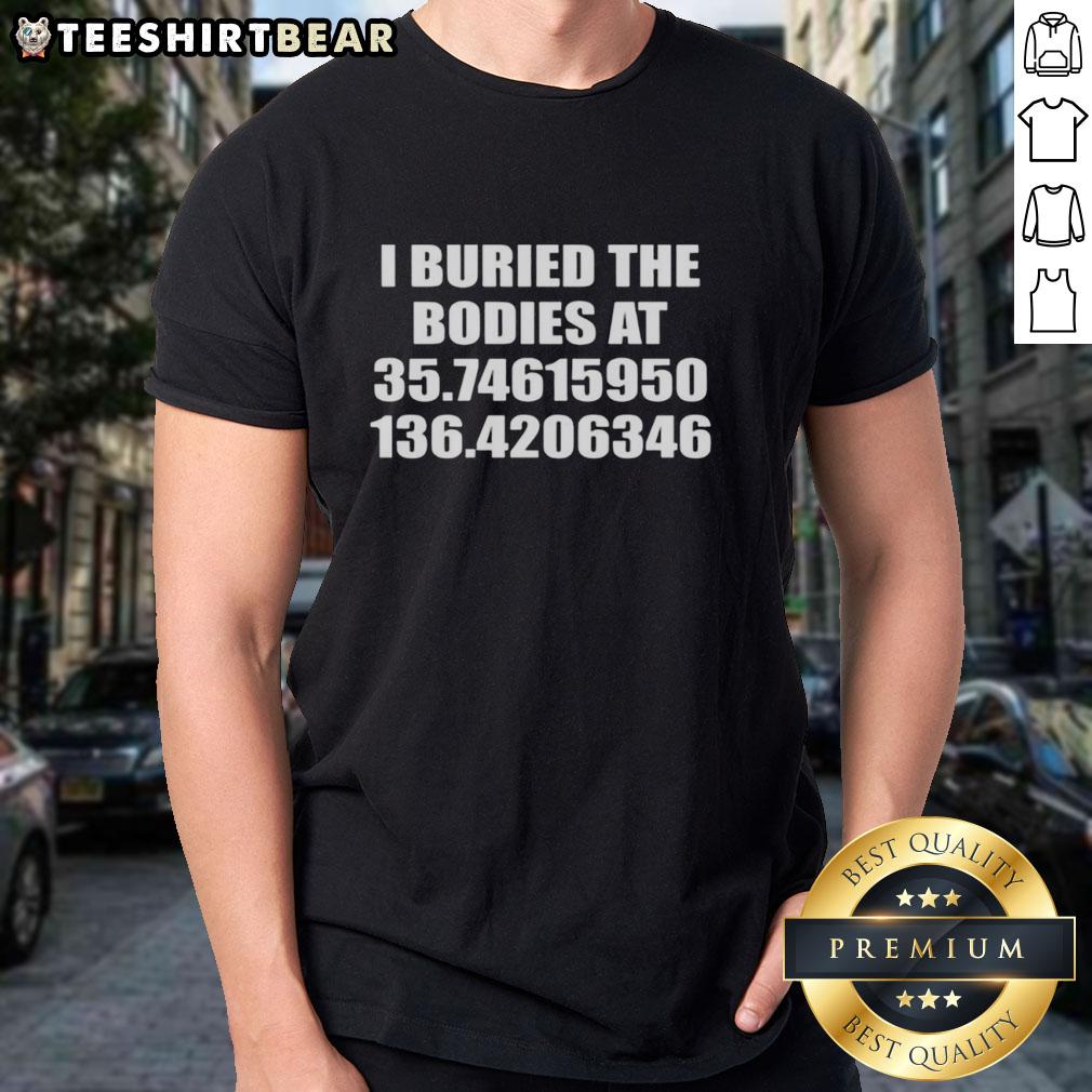 premium-i-buried-the-bodies-at-35-74615950-136-4206346-t-shirt-1 Premium I Buried The Bodies T-Shirt featuring coordinates 35.74615950, 136.4206346 for unique, edgy fashion style.
