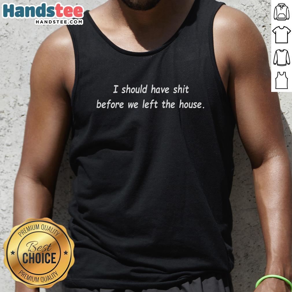 premium-i-should-have-shit-before-we-left-the-house-tank-top Premium 'I Should Have Shit Before We Left The House' tank top in stylish design, perfect for casual outings.