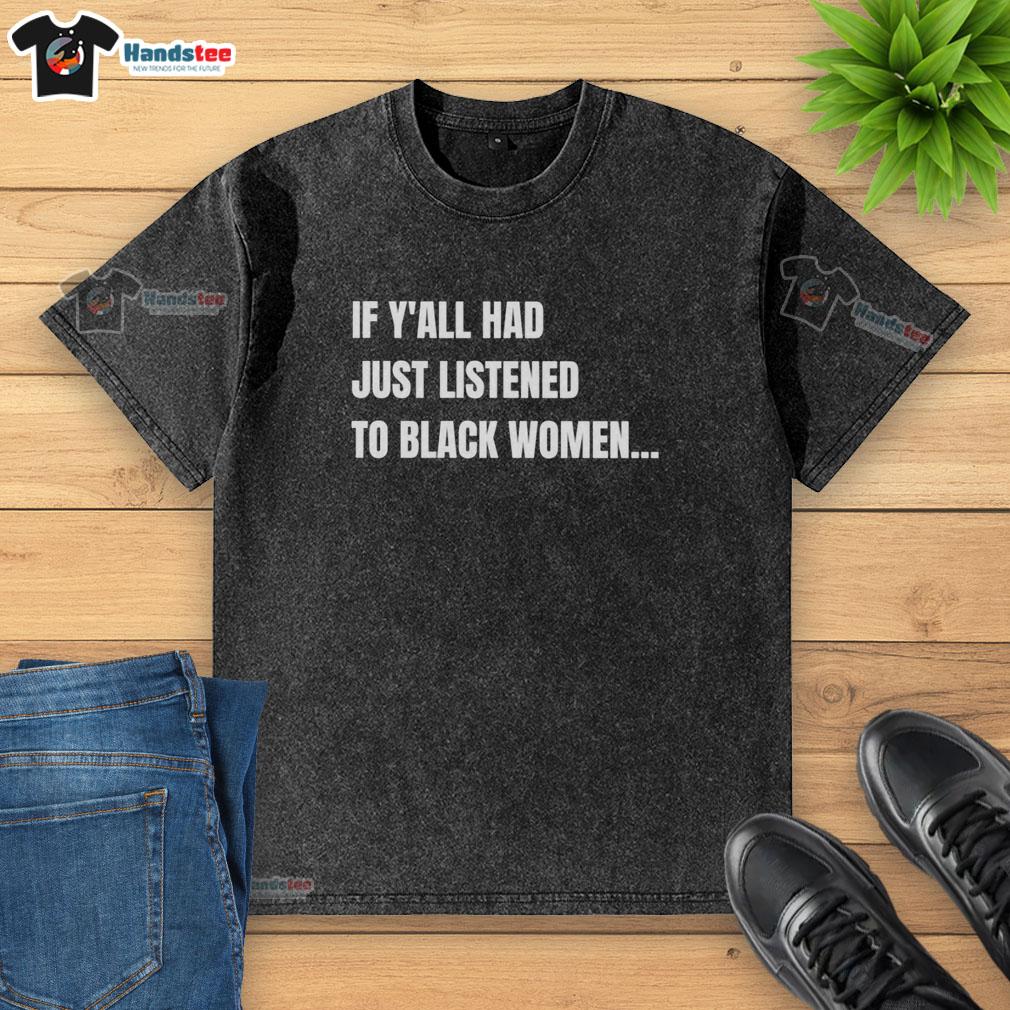 premium-if-yall-had-just-listened-to-black-women-funny-washed-t-shirt Premium 'If Y'all Had Just Listened to Black Women' funny washed t-shirt design with bold text on a casual tee.