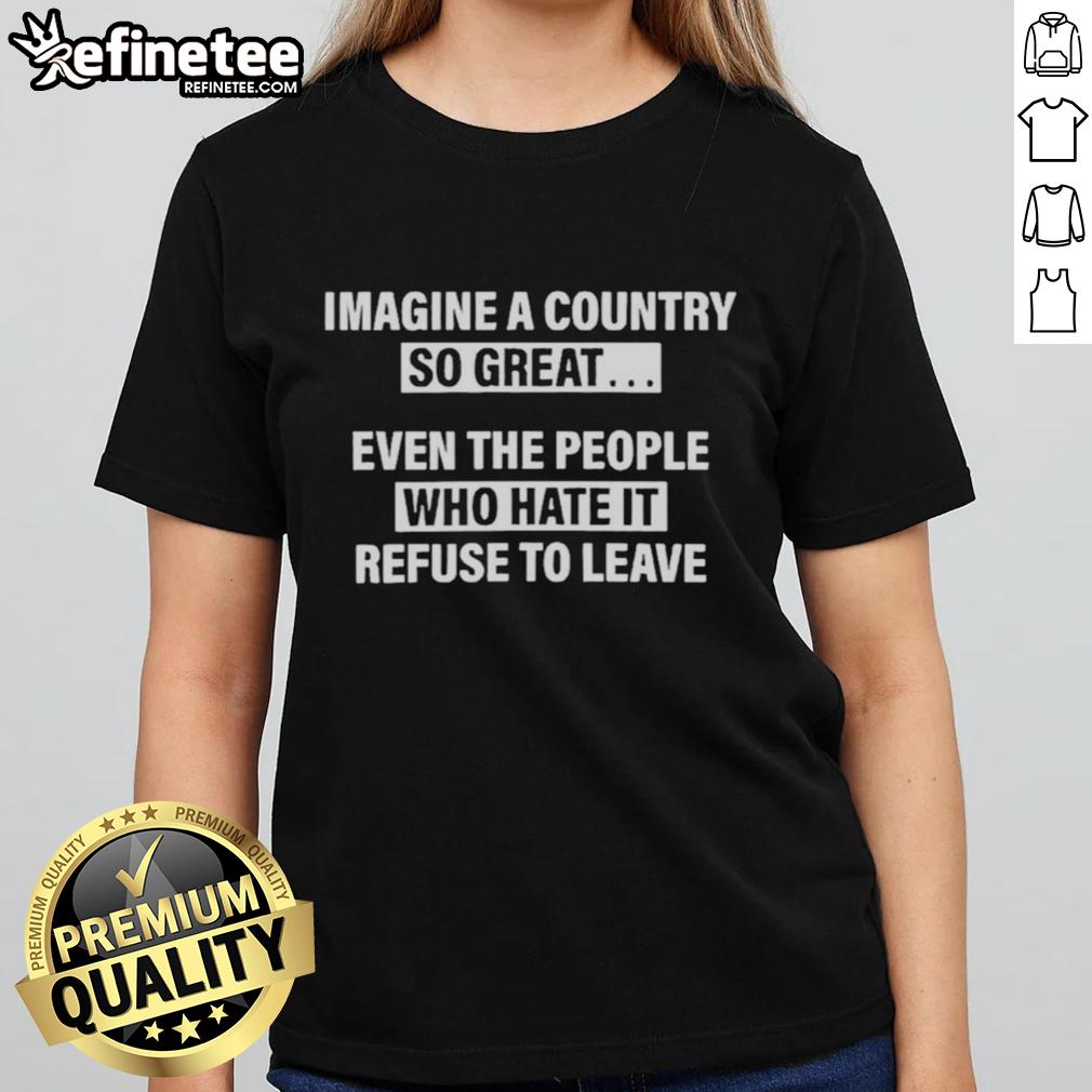 premium-imagine-a-country-so-great-even-the-people-who-hate-it-ladies-tee Premium Imagine A Country So Great Even The People Who Hate It Ladies Tee featuring a stylish design and bold graphics.