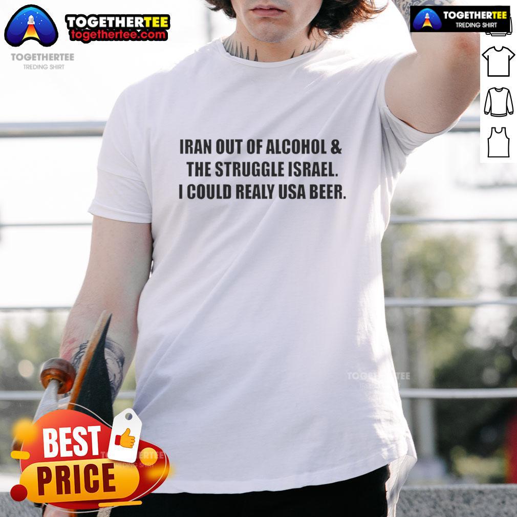 Premium Iran Out Of Alcohol And The Struggle Israel I Could Realy USA Beer T-Shirt Premium Iran Out Of Alcohol T-Shirt featuring a humorous take on Israel's beer struggles - perfect for casual wear.
