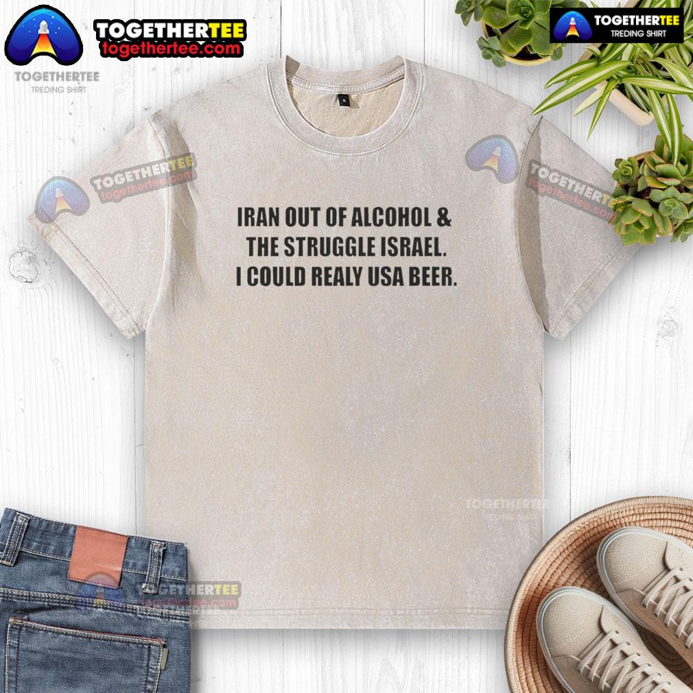 Premium Iran Out Of Alcohol And The Struggle Israel I Could Realy USA Beer Washed T-Shirt Premium Iran out of alcohol t-shirt featuring a humorous design about struggling for beer in Israel and the USA.