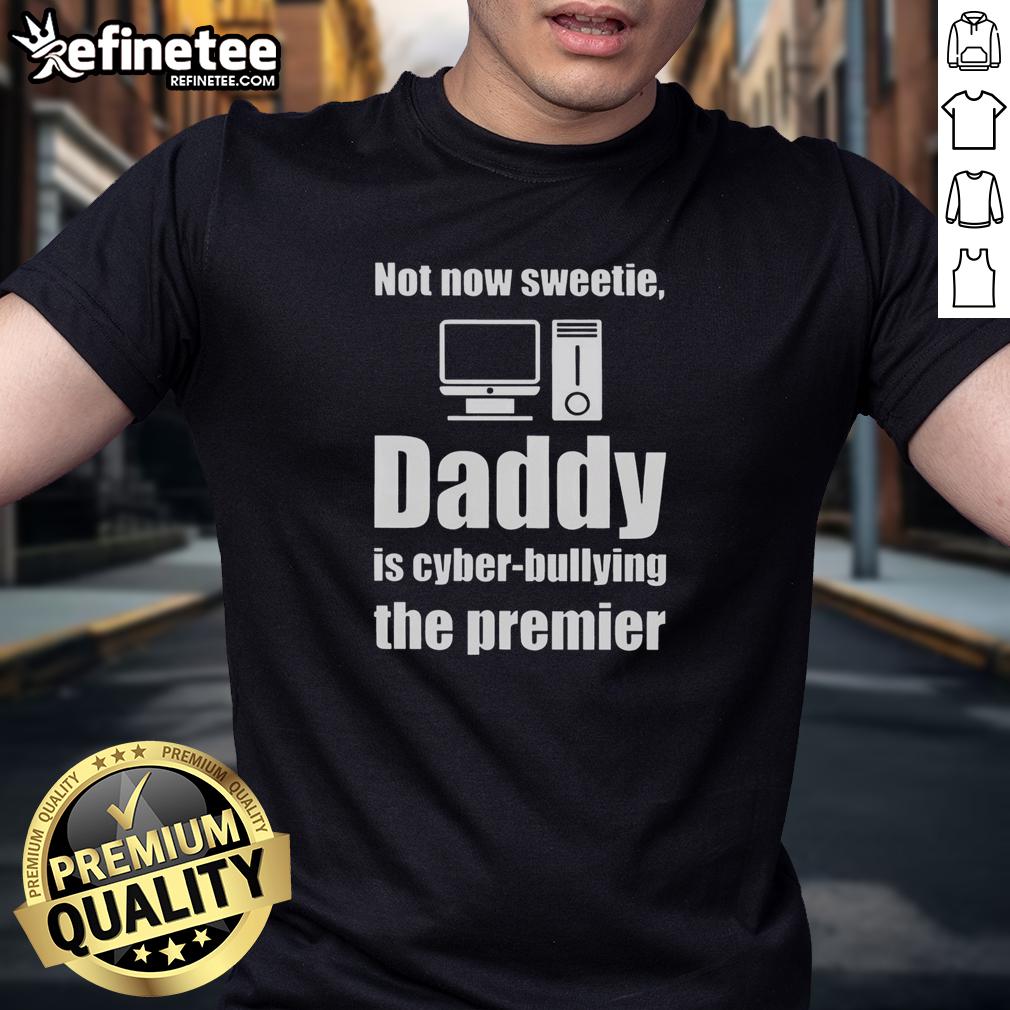 premium-not-now-sweetie-daddy-is-cyber-bullying-the-premier-t-shirt Premium Not Now Sweetie Daddy Is Cyber Bullying The Premier T-Shirt featuring a humorous graphic design for trendsetters.