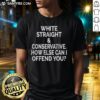 Premium White Straight And Conservative How Else Can I Offend You T-Shirt displayed on a model, showcasing its bold design.