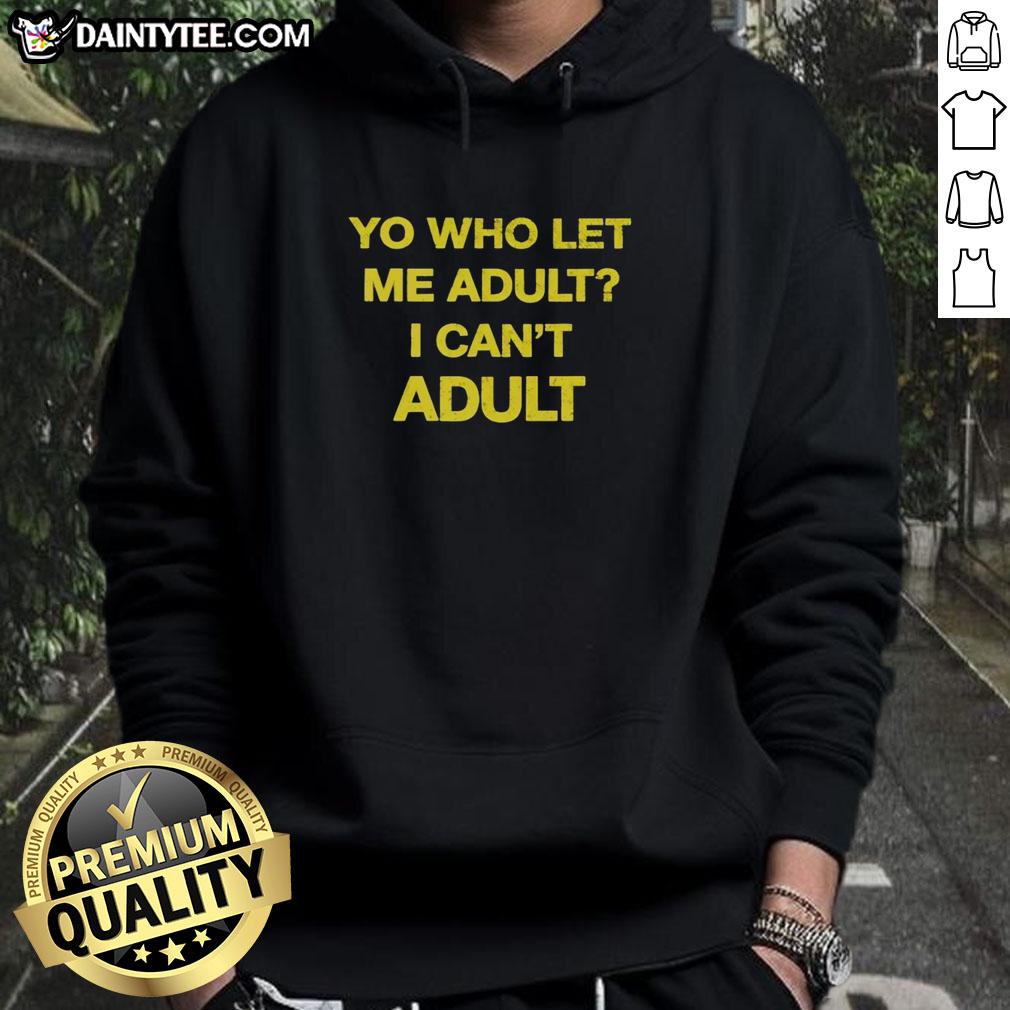 premium-yo-who-let-me-adult-i-cant-adult-hoodie Alt Text: Premium Yo Who Let Me Adult I Can't Adult Hoodie in black with playful text design for casual wear.
