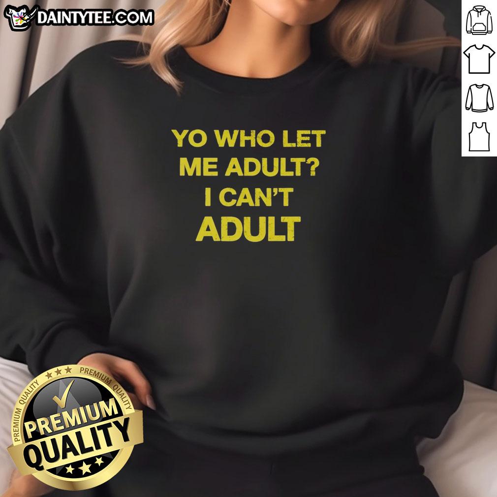 premium-yo-who-let-me-adult-i-cant-adult-sweatshirt Premium Yo Who Let Me Adult I Can't Adult Sweatshirt in soft fabric, perfect for casual wear and expressing humor.