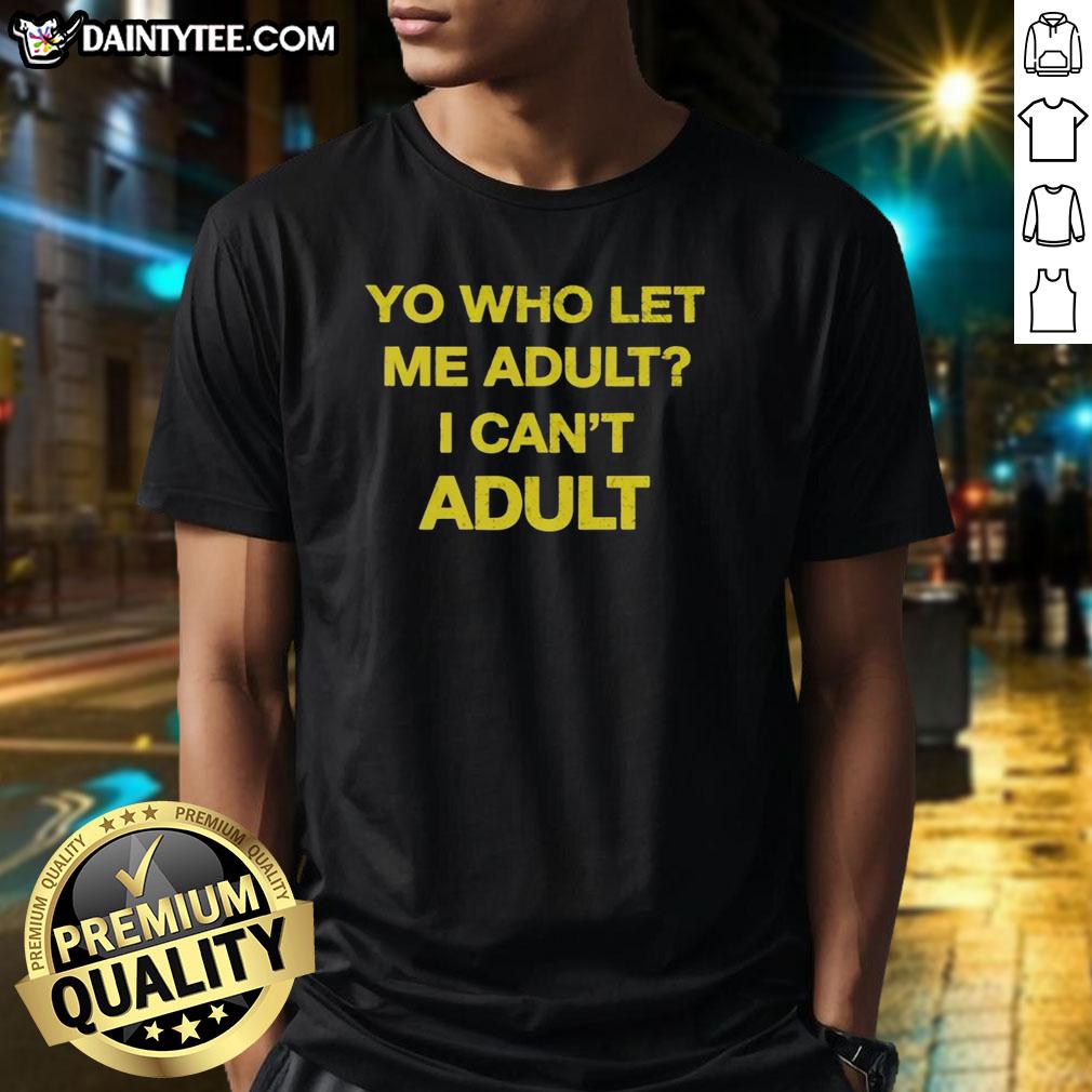 premium-yo-who-let-me-adult-i-cant-adult-t-shirt-1 Premium 'Who Let Me Adult I Can't Adult' T-Shirt featuring a humorous design for fun-loving adults.