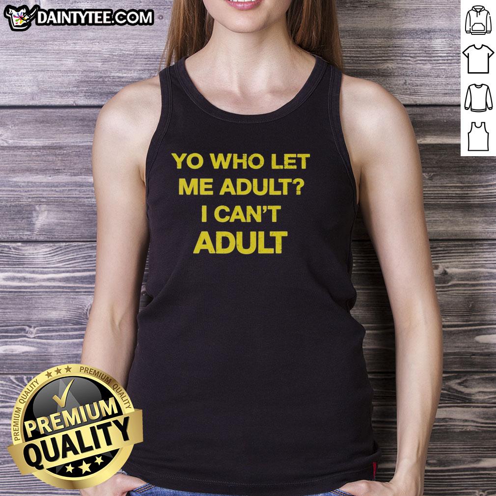 premium-yo-who-let-me-adult-i-cant-adult-tank-top Premium Yo Who Let Me Adult I Can't Adult Tank Top in black, perfect for casual wear and expressing humor about adulthood.