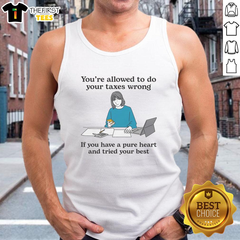 premium-youre-allowed-to-do-your-taxes-wrong-if-you-have-a-pure-heart-and-tried-your-best-tank-top Premium tank top with 'You're Allowed To Do Your Taxes Wrong If You Have A Pure Heart And Tried Your Best' slogan.