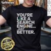 Alt Text: Premium You're Like A Search Engine, Just Better T-Shirt featuring a stylish design for tech enthusiasts.