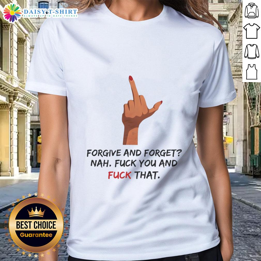 Pretty Forgive And Forget Nah Fck You And Fck That Middle Finger Ladies Tee Pretty 'Forgive and Forget' Nah F*ck You Middle Finger Ladies Tee showcasing a bold graphic design on a stylish shirt.