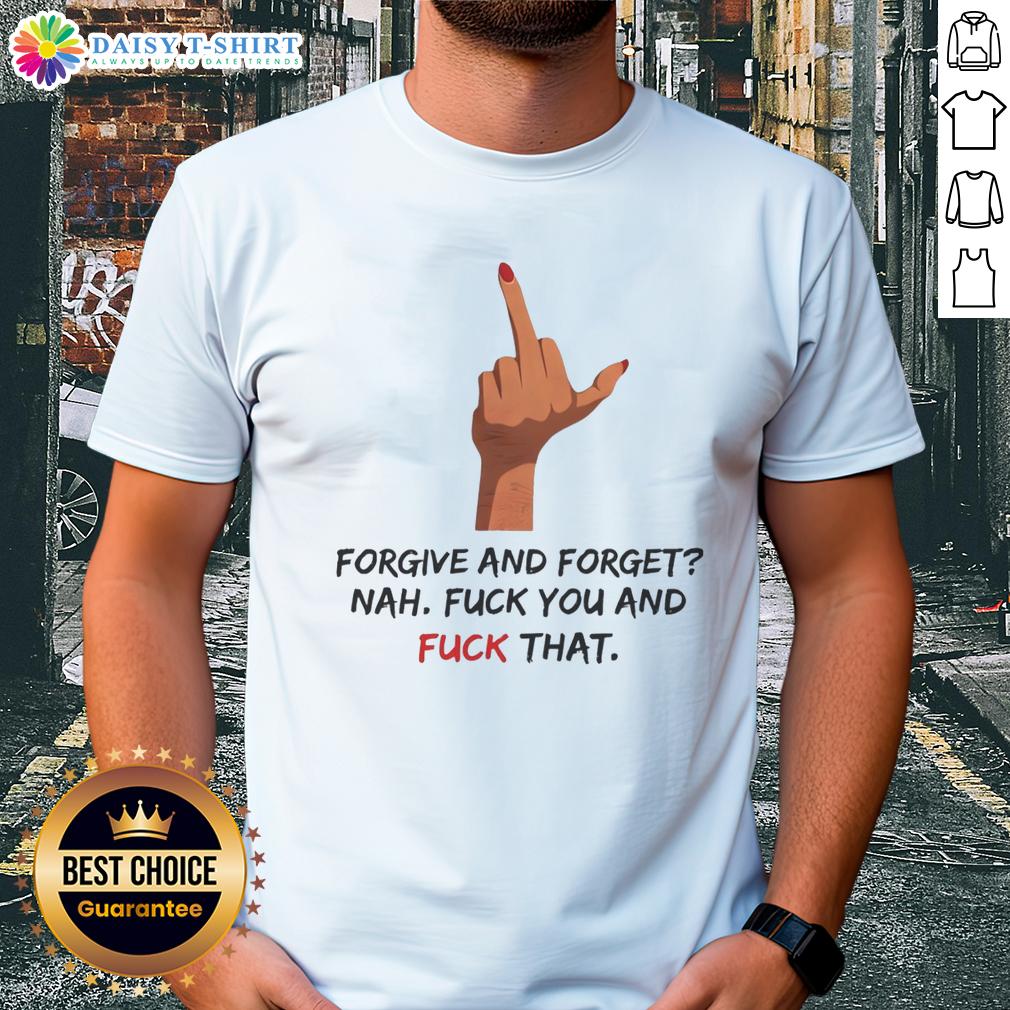 Pretty Forgive And Forget Nah Fck You And Fck That Middle Finger T Shirt Alt Text: Pretty Forgive And Forget Nah Fck You And Fck That T-Shirt with a bold middle finger graphic, perfect for expressing attitude.