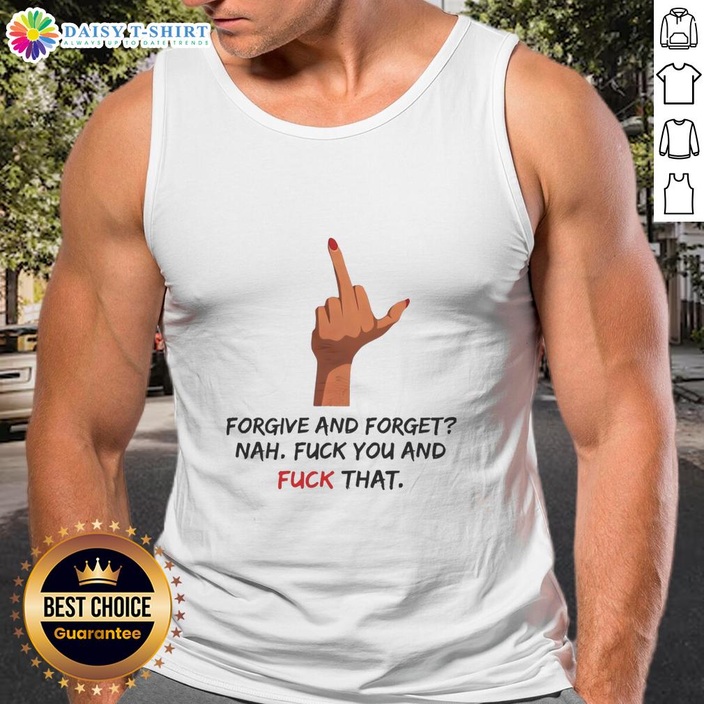 Pretty Forgive And Forget Nah Fck You And Fck That Middle Finger Tank Top Trendy tank top with 'Forgive And Forget? Nah, Fk You!' graphic and middle finger design, perfect for bold fashion statements.