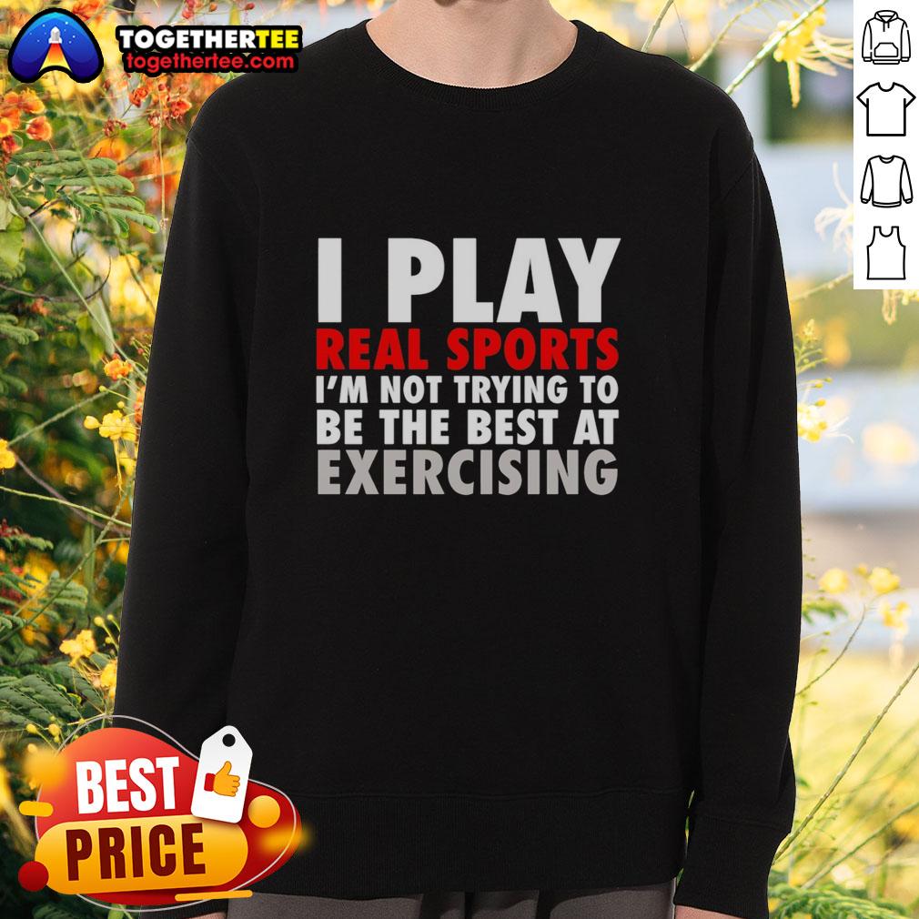 Pretty I Play Real Sports I'm Not Trying To Be The Best At Exercising Sweatshirt Pretty I Play Real Sports Sweatshirt featuring a fun exercise-themed design for casual fitness enthusiasts.