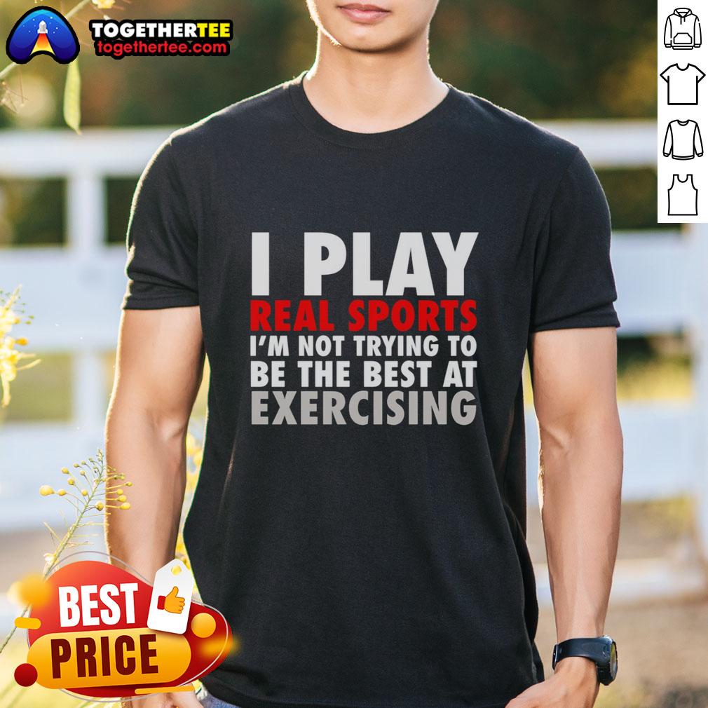 Pretty I Play Real Sports I'M Not Trying To Be The Best At Exercising T Shirt Pretty I Play Real Sports I'm Not Trying To Be The Best At Exercising T-Shirt - Fun graphic tee for sports enthusiasts.