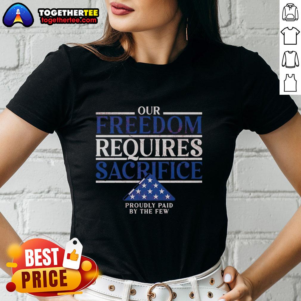 Pretty Our Freedom Requires Sacrifice Proudly Paid By The Few Ladies Tee Pretty ladies tee featuring 'Our Freedom Requires Sacrifice Proudly Paid By The Few' design for patriotic fashion enthusiasts.