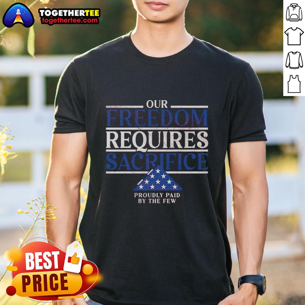 Pretty Our Freedom Requires Sacrifice Proudly Paid By The Few T Shirt Pretty Our Freedom Requires Sacrifice T-Shirt showcasing patriotic pride and honoring those who paid the ultimate price.