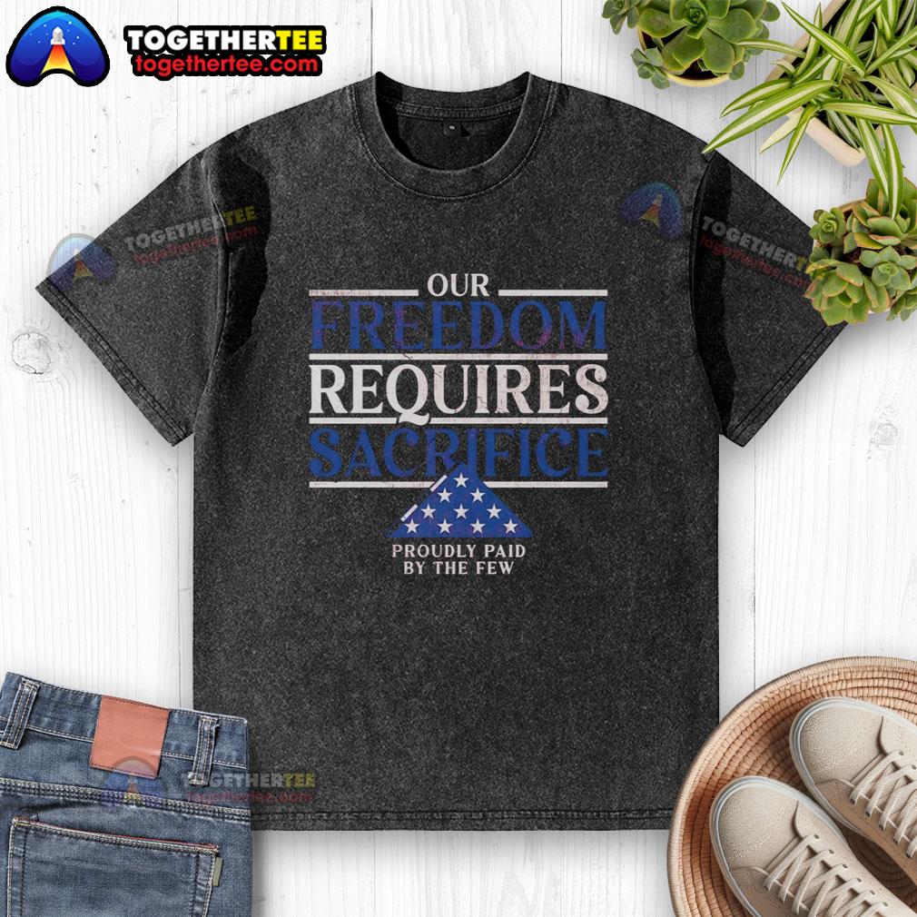 Pretty Our Freedom Requires Sacrifice Proudly Paid By The Few Washed T Shirt Alt Text: Pretty 'Our Freedom Requires Sacrifice' T-shirt showcasing pride and tribute to sacrifices made for freedom.