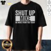Pretty Shut Up Mike No More From You Today T-Shirt featuring bold text on a stylish casual tee for fun conversations.