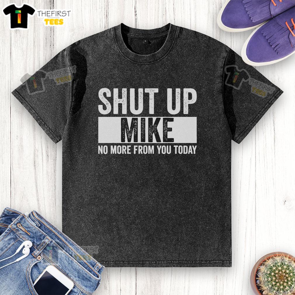 pretty-shut-up-mike-no-more-from-you-today-washed-t-shirt Washed t-shirt featuring 'Pretty Shut Up Mike No More From You Today' graphic design for casual wear.