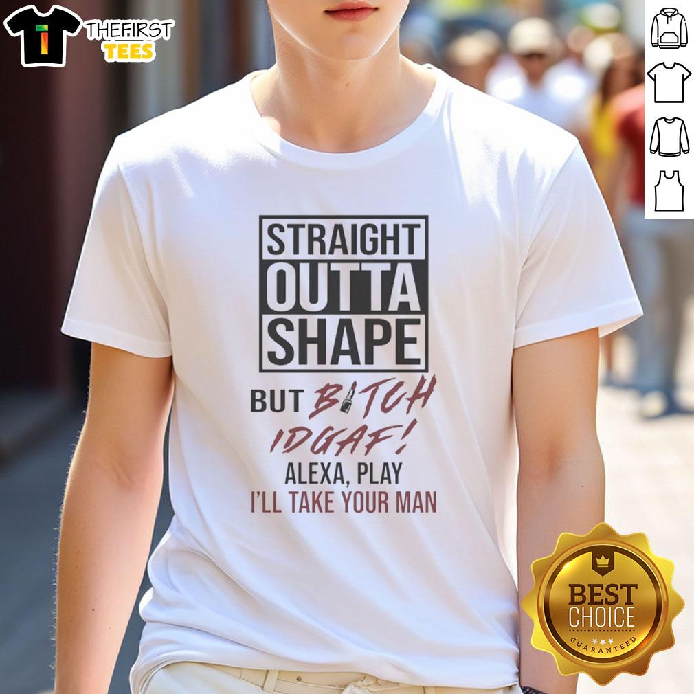 pretty-straight-outta-shape-but-bitch-idgaf-alexa-play-ill-take-your-man-t-shirt Alt Text: Pretty Straight Outta Shape But Bitch Idgaf Alexa Play I'Ll Take Your Man T-Shirt design in bold typography.