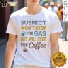 Pretty Suspect Won't Stop for Gas But Will Stop for Coffee T-Shirt design featuring playful coffee-themed graphics.
