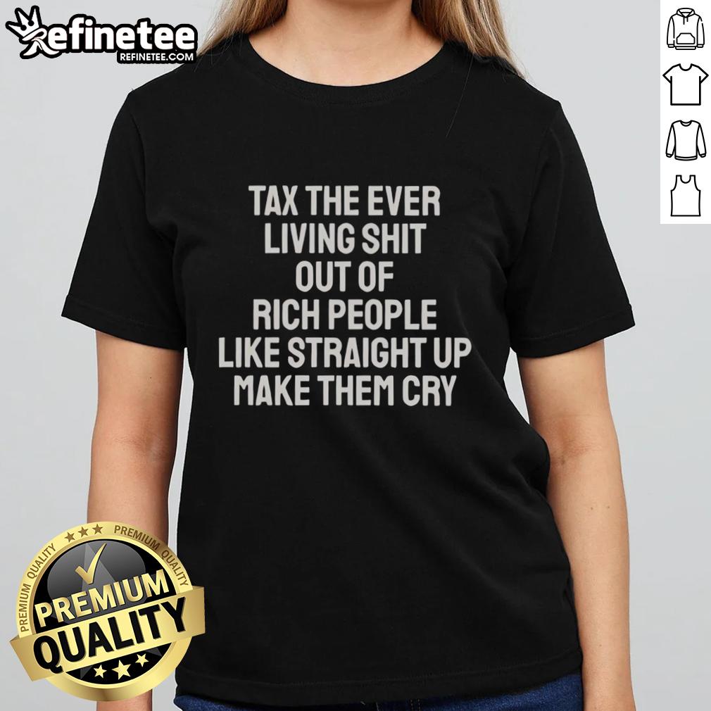 pretty-tax-the-ever-living-shit-out-of-rich-people-like-straight-up-make-them-cry-ladies-tee Pretty Tax Ladies Tee featuring bold text, designed to humorously express making rich people cry with taxes.