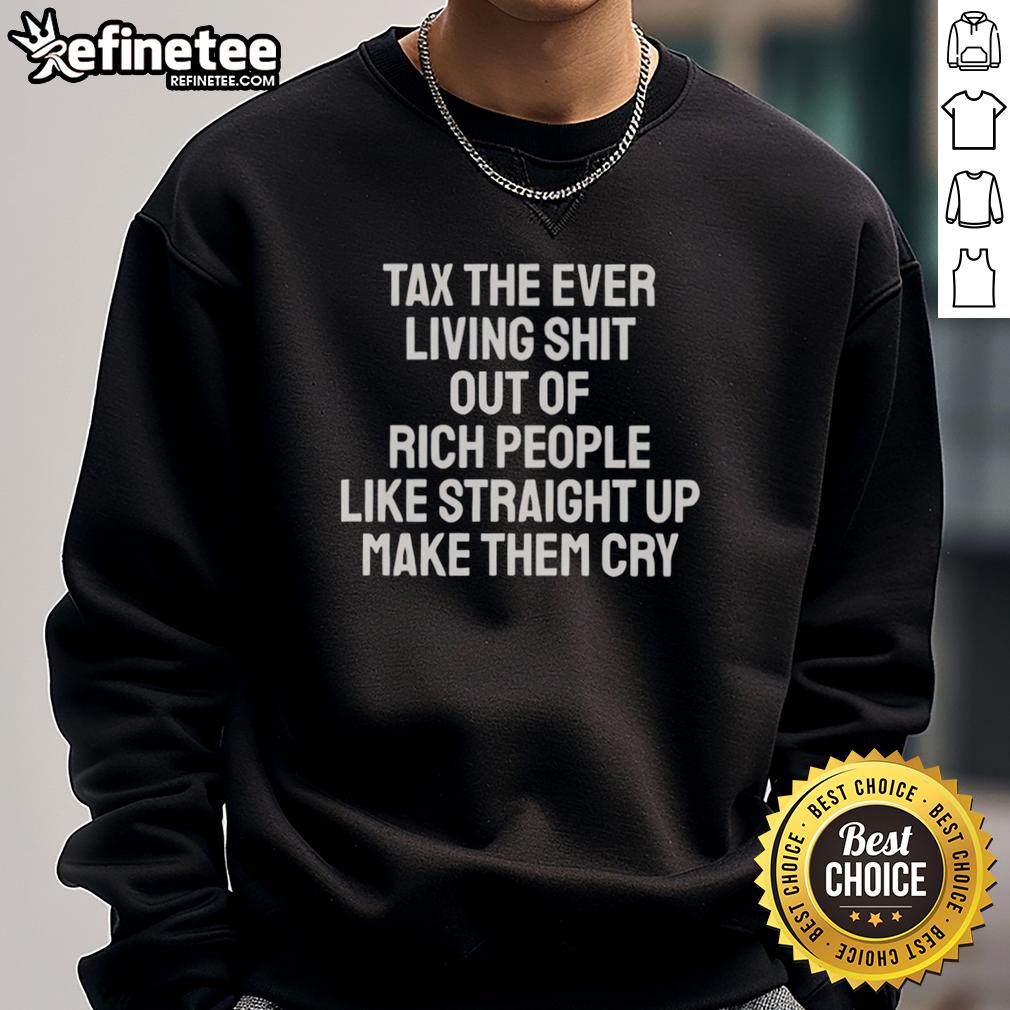 pretty-tax-the-ever-living-shit-out-of-rich-people-like-straight-up-make-them-cry-sweatshirt Cozy sweatshirt featuring 'Pretty Tax the Ever Living Shit Out of Rich People' slogan, perfect for making a bold statement.