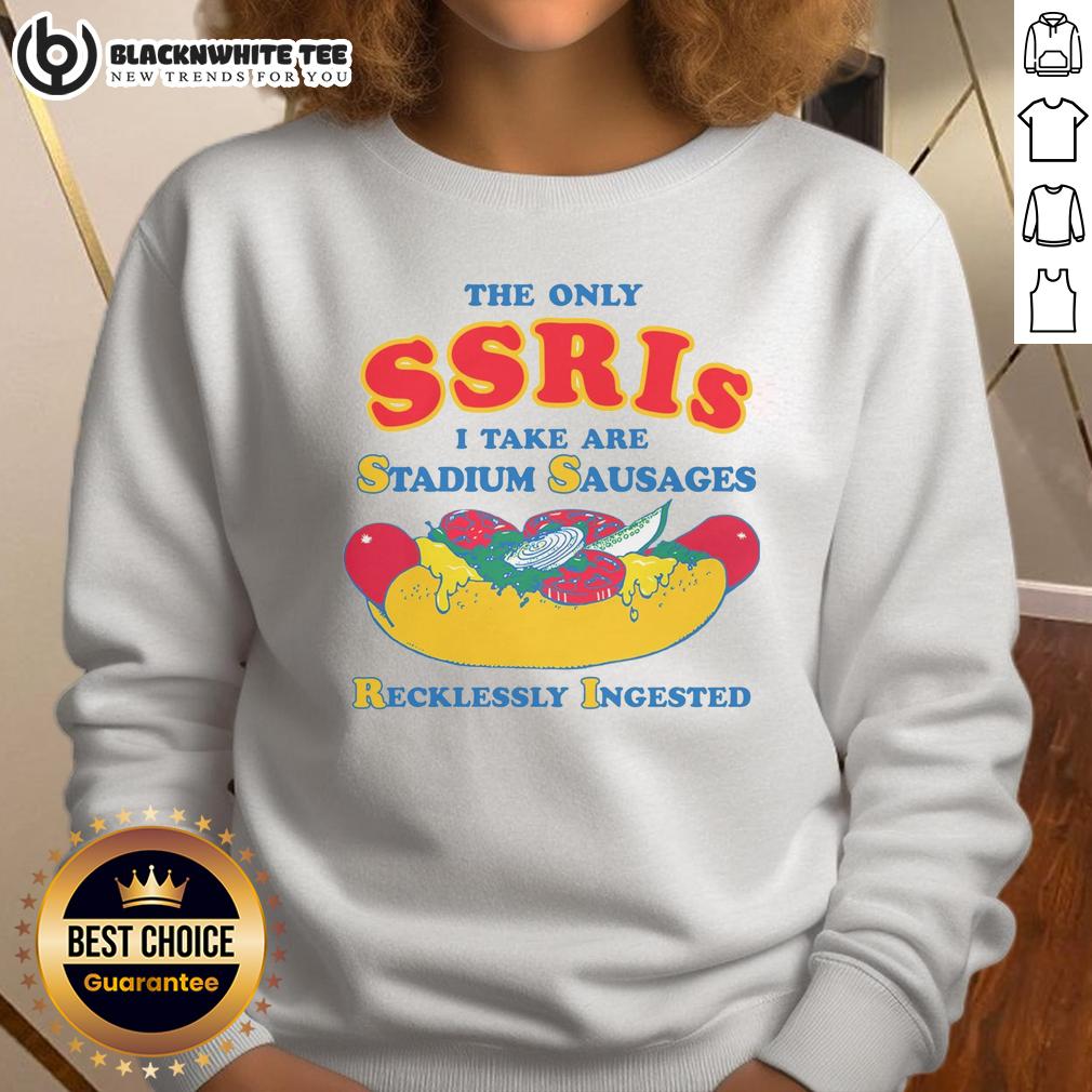 Pretty The Only Ssris I Take Are Stadium Sausages Recklessly Ingested Sweatshirt Alt Text: Cozy sweatshirt reading 'The Only SSRIs I Take Are Stadium Sausages' in a casual setting, perfect for food lovers.