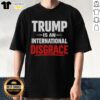 Pretty Trump Is An International Disgrace T-Shirt featuring bold graphic design and statement.